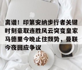 开云下载-离谱！印第安纳步行者关键时刻豪取连胜风云突变皇家马德里今晚止住颓势，曼联今夜回应争议 
